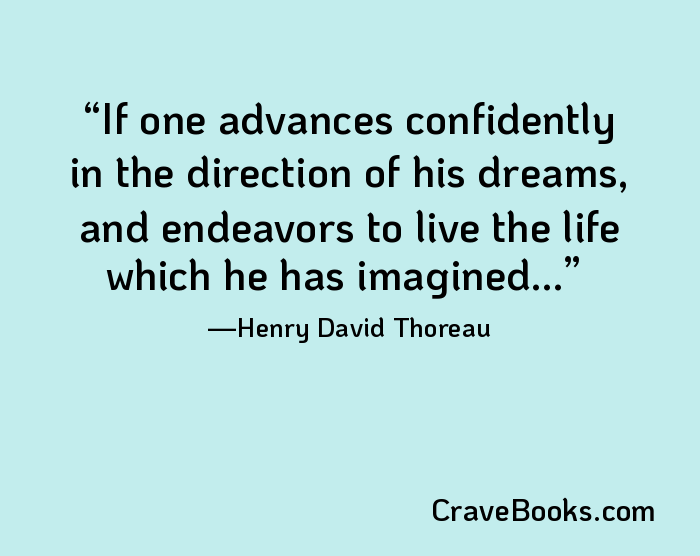 If one advances confidently in the direction of his dreams, and endeavors to live the life which he has imagined...