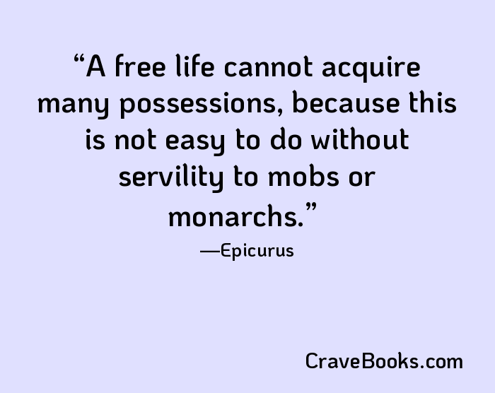 A free life cannot acquire many possessions, because this is not easy to do without servility to mobs or monarchs.