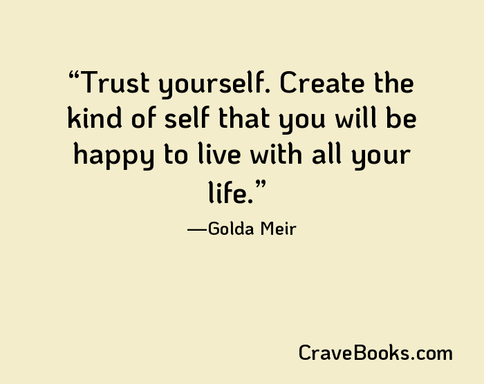 Trust yourself. Create the kind of self that you will be happy to live with all your life.
