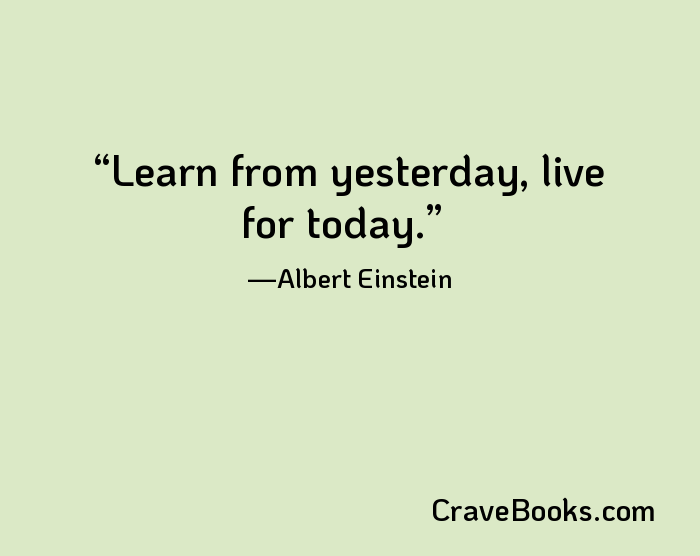 Learn from yesterday, live for today.