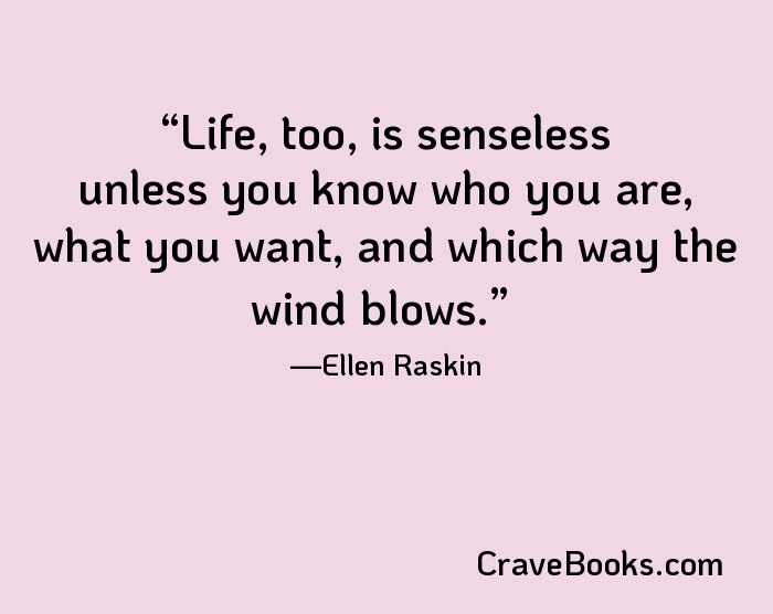 Life, too, is senseless unless you know who you are, what you want, and which way the wind blows.