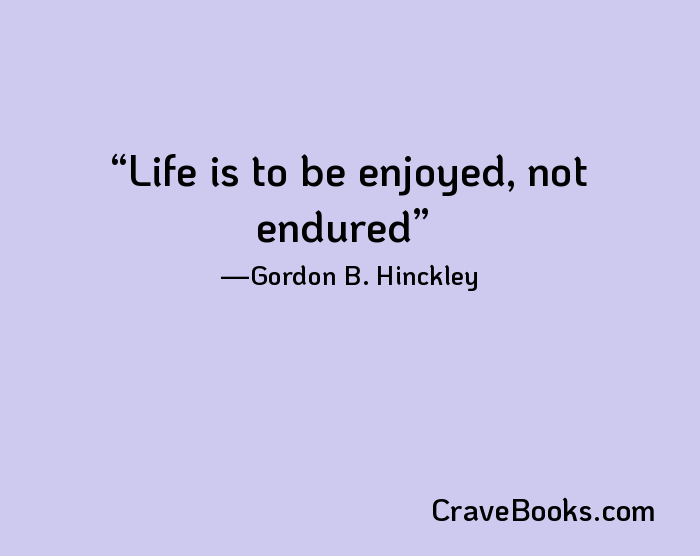 Life is to be enjoyed, not endured