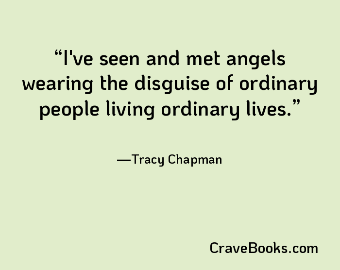 I've seen and met angels wearing the disguise of ordinary people living ordinary lives.
