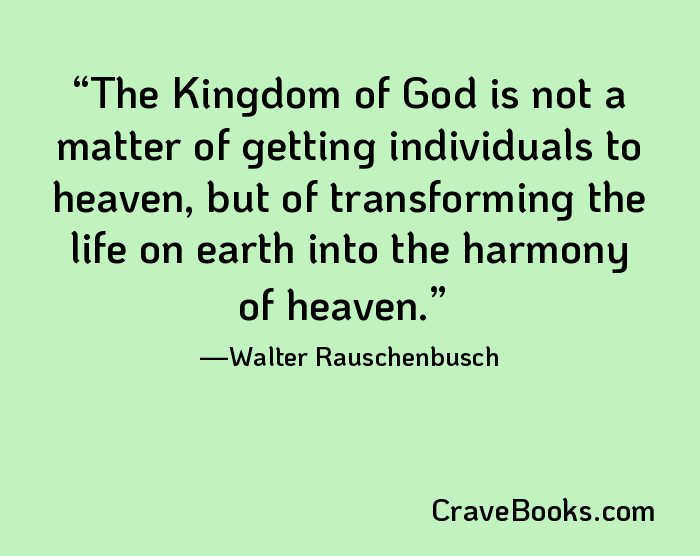 The Kingdom of God is not a matter of getting individuals to heaven, but of transforming the life on earth into the harmony of heaven.