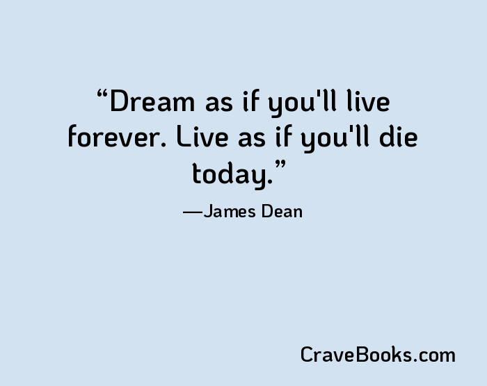 Dream as if you'll live forever. Live as if you'll die today.