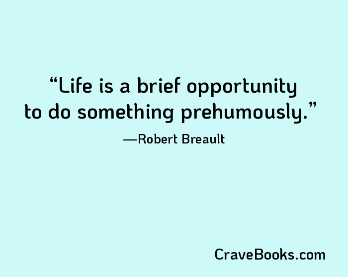 Life is a brief opportunity to do something prehumously.