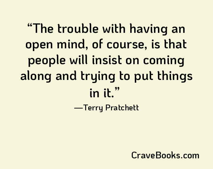 The trouble with having an open mind, of course, is that people will insist on coming along and trying to put things in it.