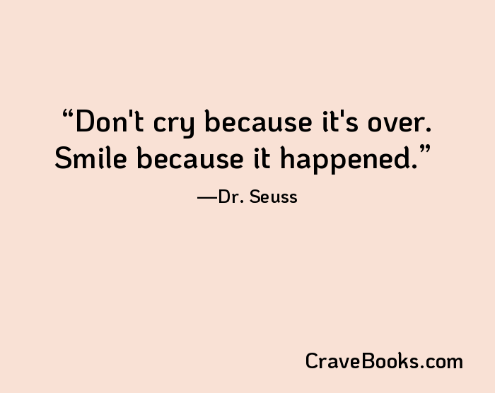 Don't cry because it's over. Smile because it happened.