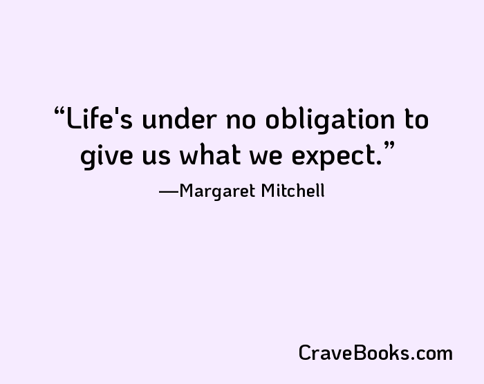 Life's under no obligation to give us what we expect.