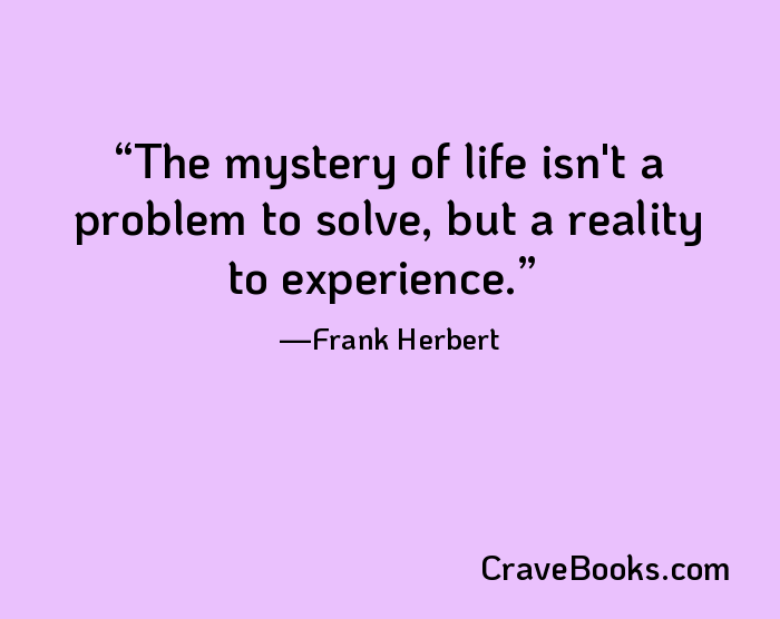 The mystery of life isn't a problem to solve, but a reality to experience.