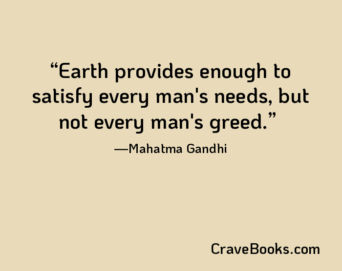 Earth provides enough to satisfy every man's needs, but not every man's greed.