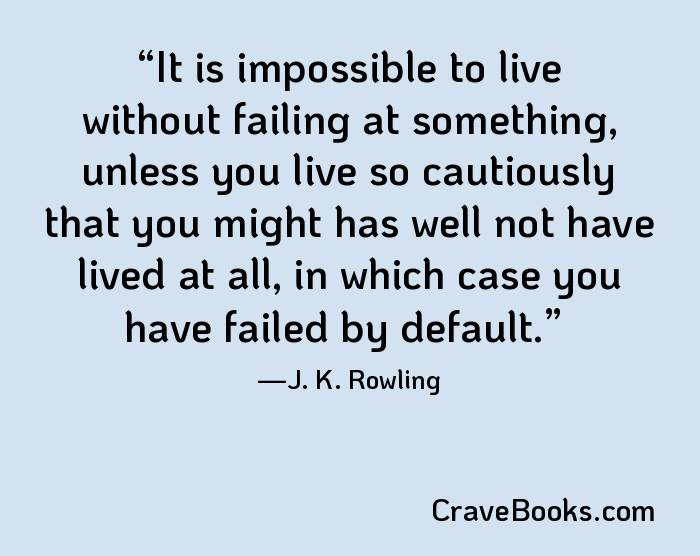 It is impossible to live without failing at something, unless you live so cautiously that you might has well not have lived at all, in which case you have failed by default.