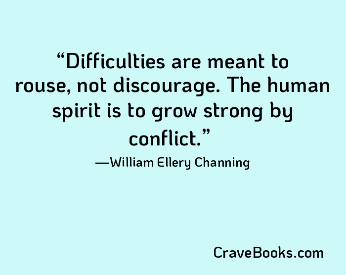 Difficulties are meant to rouse, not discourage. The human spirit is to grow strong by conflict.