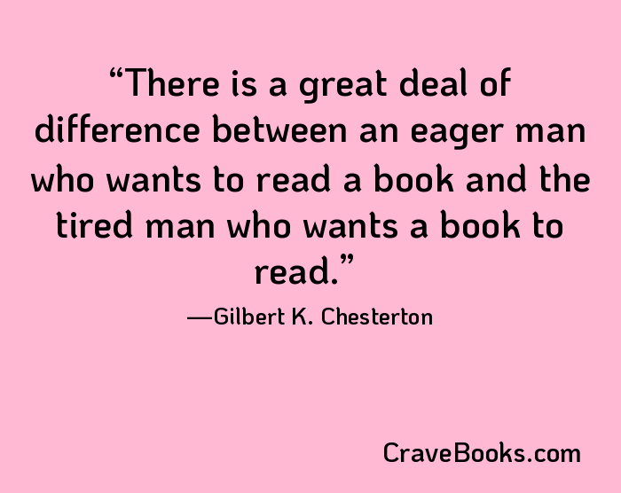 There is a great deal of difference between an eager man who wants to read a book and the tired man who wants a book to read.