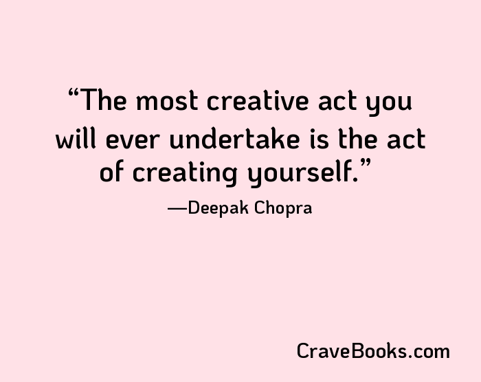 The most creative act you will ever undertake is the act of creating yourself.