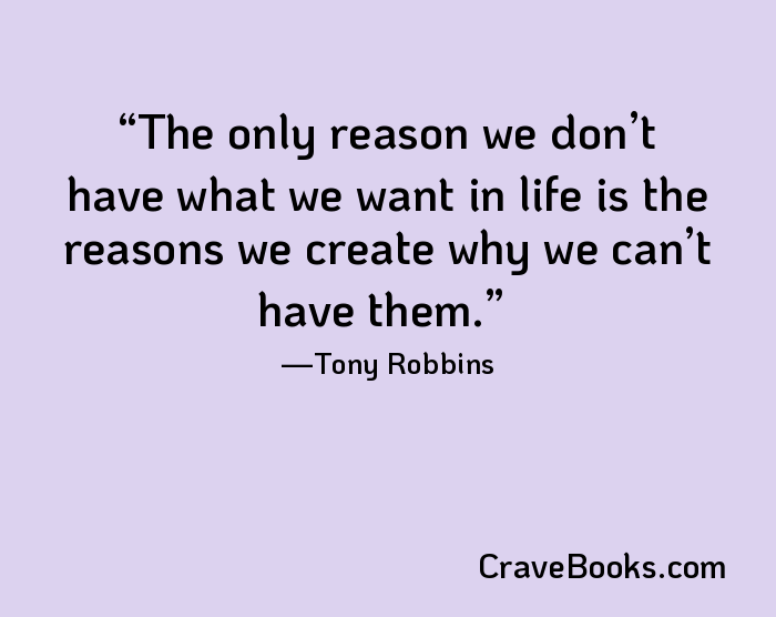 The only reason we don’t have what we want in life is the reasons we create why we can’t have them.