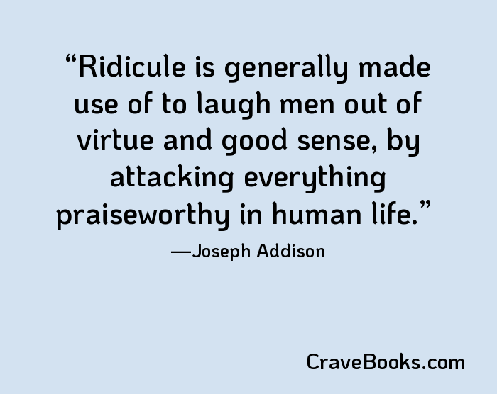 Ridicule is generally made use of to laugh men out of virtue and good sense, by attacking everything praiseworthy in human life.