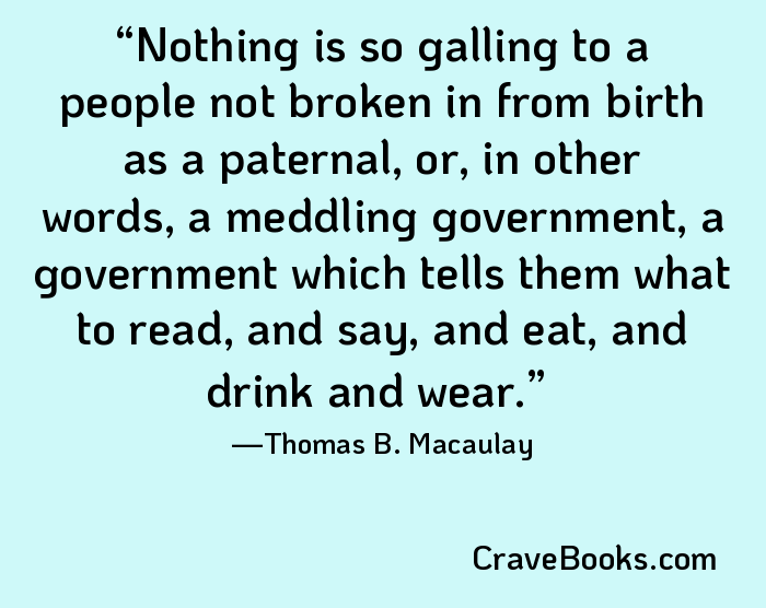 Nothing is so galling to a people not broken in from birth as a paternal, or, in other words, a meddling government, a government which tells them what to read, and say, and eat, and drink and wear.