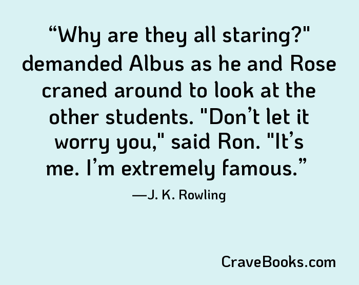 Why are they all staring?" demanded Albus as he and Rose craned around to look at the other students. "Don’t let it worry you," said Ron. "It’s me. I’m extremely famous.