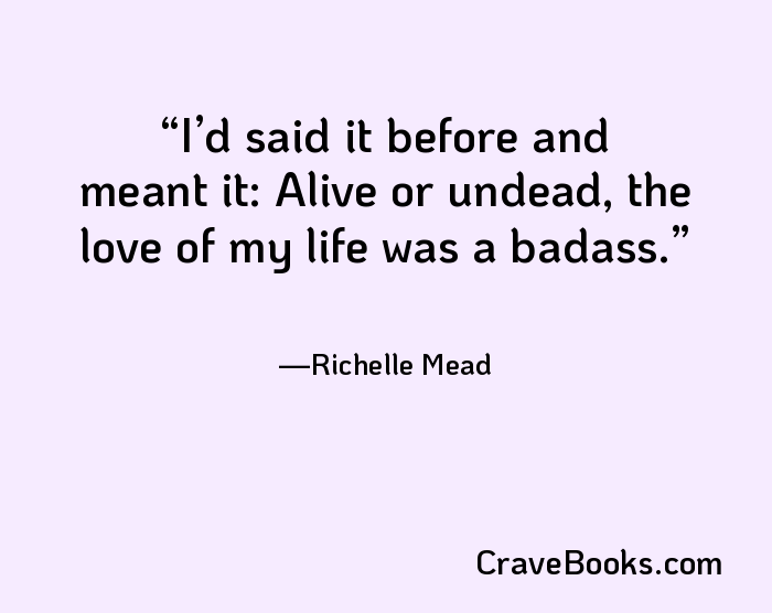 I’d said it before and meant it: Alive or undead, the love of my life was a badass.