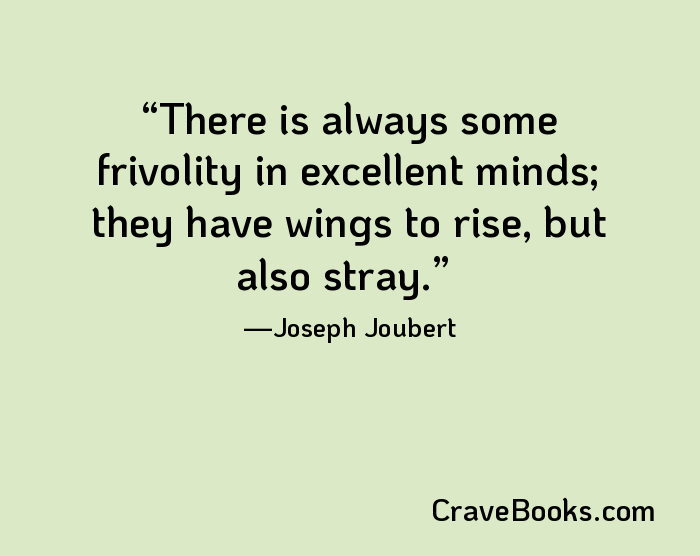 There is always some frivolity in excellent minds; they have wings to rise, but also stray.