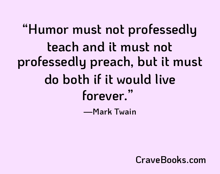 Humor must not professedly teach and it must not professedly preach, but it must do both if it would live forever.