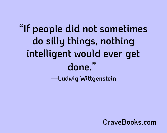 If people did not sometimes do silly things, nothing intelligent would ever get done.