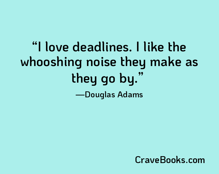 I love deadlines. I like the whooshing noise they make as they go by.