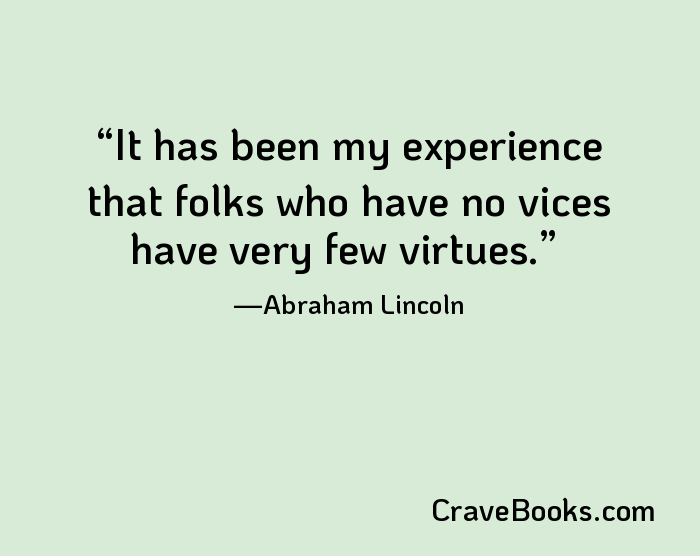 It has been my experience that folks who have no vices have very few virtues.