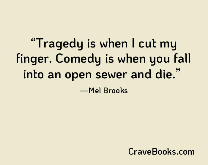 Tragedy is when I cut my finger. Comedy is when you fall into an open sewer and die.