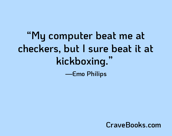 My computer beat me at checkers, but I sure beat it at kickboxing.
