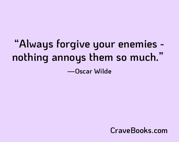Always forgive your enemies - nothing annoys them so much.