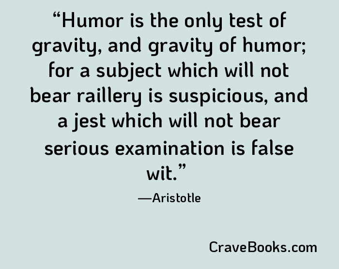 Humor is the only test of gravity, and gravity of humor; for a subject which will not bear raillery is suspicious, and a jest which will not bear serious examination is false wit.