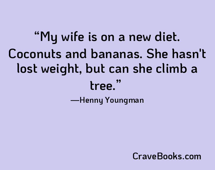 My wife is on a new diet. Coconuts and bananas. She hasn't lost weight, but can she climb a tree.