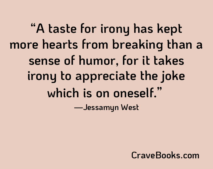 A taste for irony has kept more hearts from breaking than a sense of humor, for it takes irony to appreciate the joke which is on oneself.