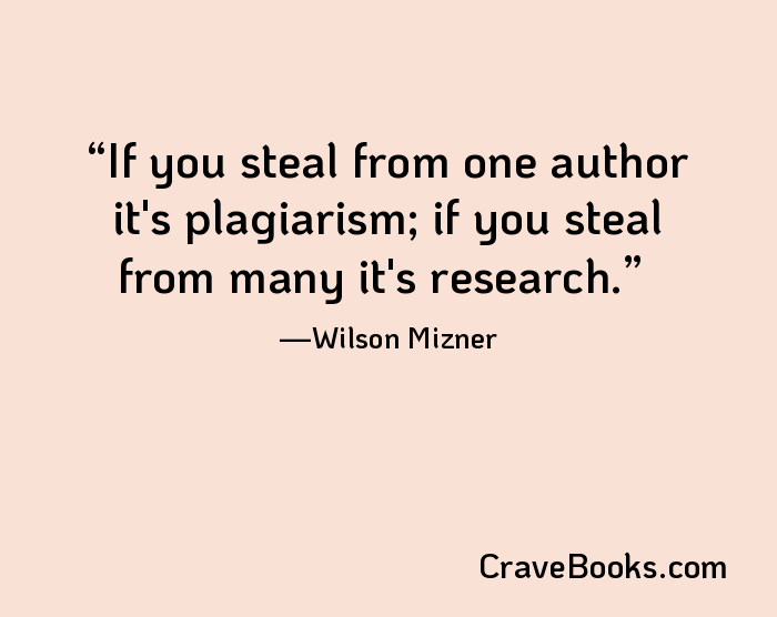 If you steal from one author it's plagiarism; if you steal from many it's research.