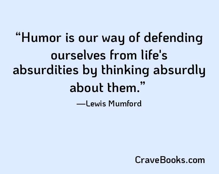 Humor is our way of defending ourselves from life's absurdities by thinking absurdly about them.