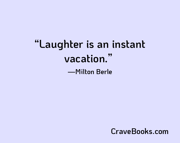 Laughter is an instant vacation.