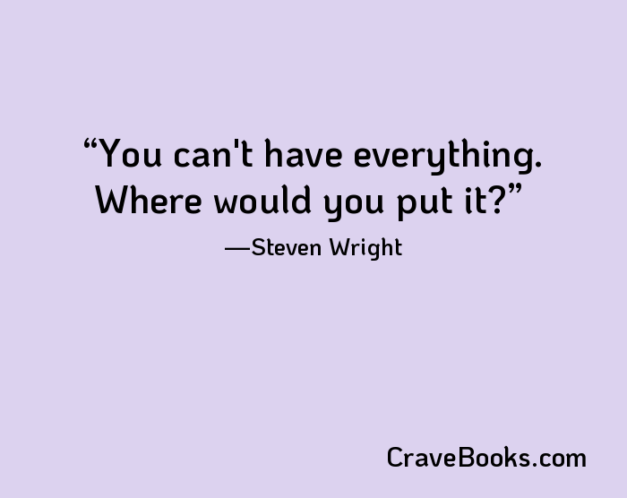 You can't have everything. Where would you put it?