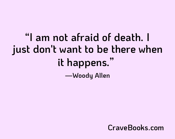 I am not afraid of death. I just don't want to be there when it happens.
