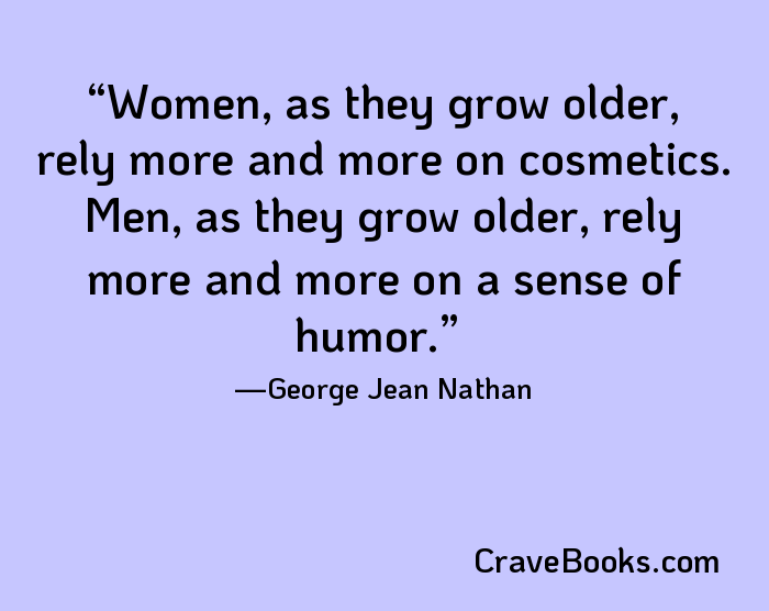 Women, as they grow older, rely more and more on cosmetics. Men, as they grow older, rely more and more on a sense of humor.