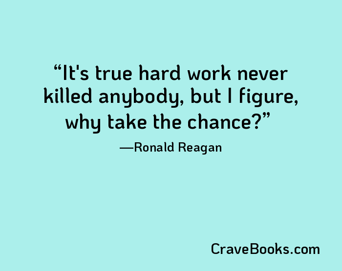 It's true hard work never killed anybody, but I figure, why take the chance?