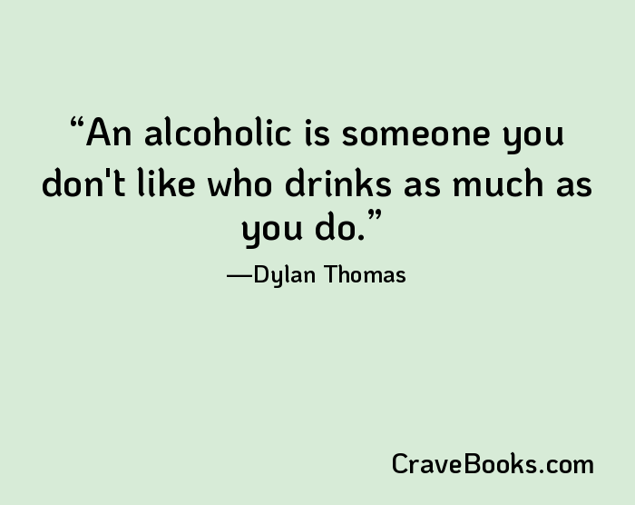 An alcoholic is someone you don't like who drinks as much as you do.