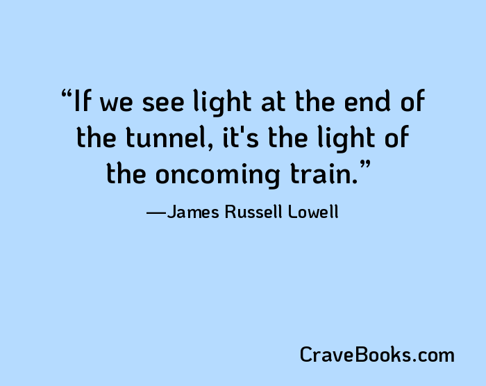 If we see light at the end of the tunnel, it's the light of the oncoming train.