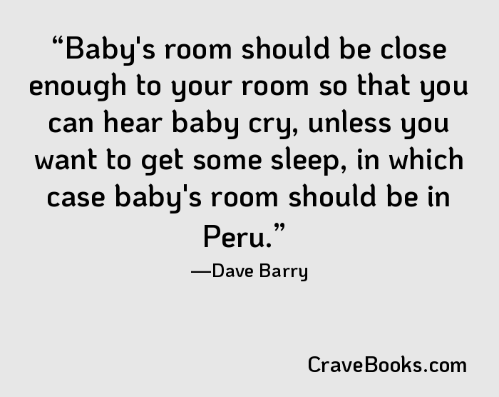 Baby's room should be close enough to your room so that you can hear baby cry, unless you want to get some sleep, in which case baby's room should be in Peru.