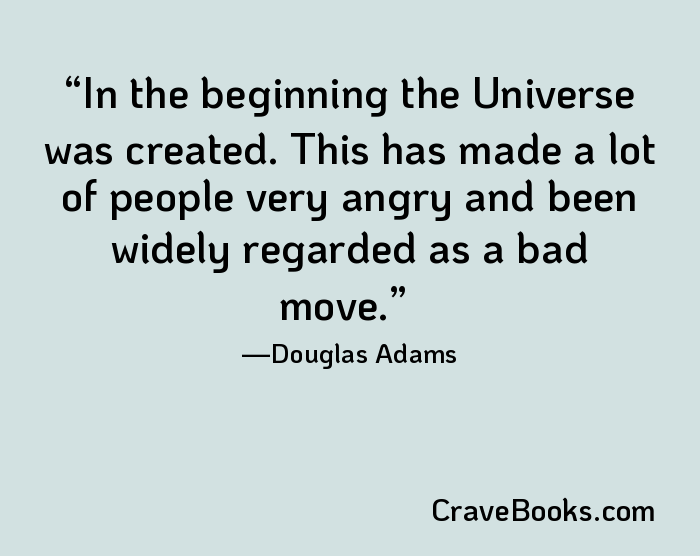 In the beginning the Universe was created. This has made a lot of people very angry and been widely regarded as a bad move.