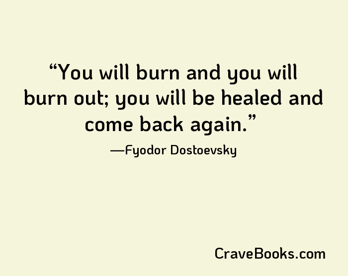 You will burn and you will burn out; you will be healed and come back again.