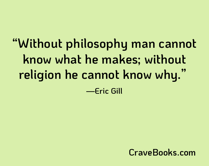 Without philosophy man cannot know what he makes; without religion he cannot know why.