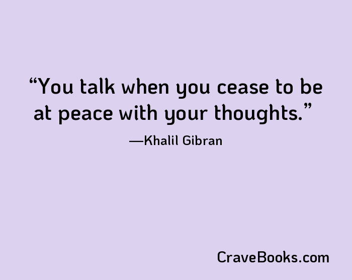 You talk when you cease to be at peace with your thoughts.
