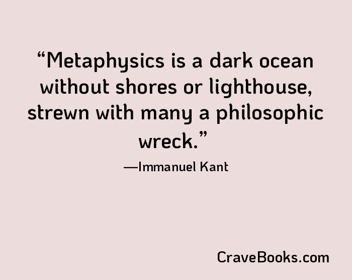 Metaphysics is a dark ocean without shores or lighthouse, strewn with many a philosophic wreck.